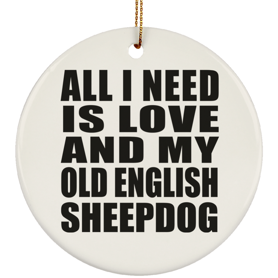All I Need Is Love And My Old English Sheepdog - Circle Ornament