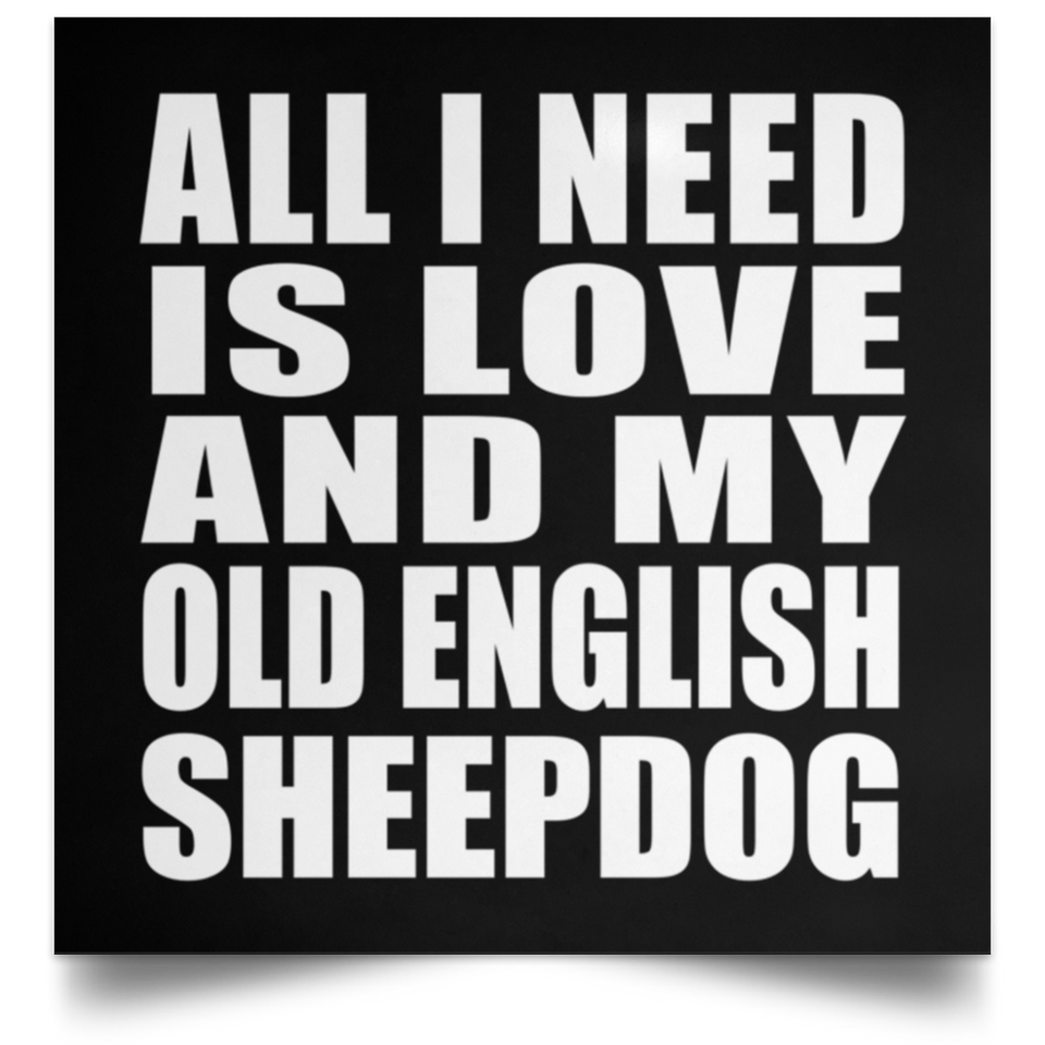 All I Need Is Love And My Old English Sheepdog - Poster Square