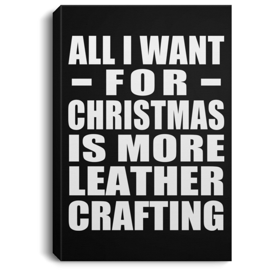 All I Want For Christmas Is More Leather Crafting - Canvas Portrait