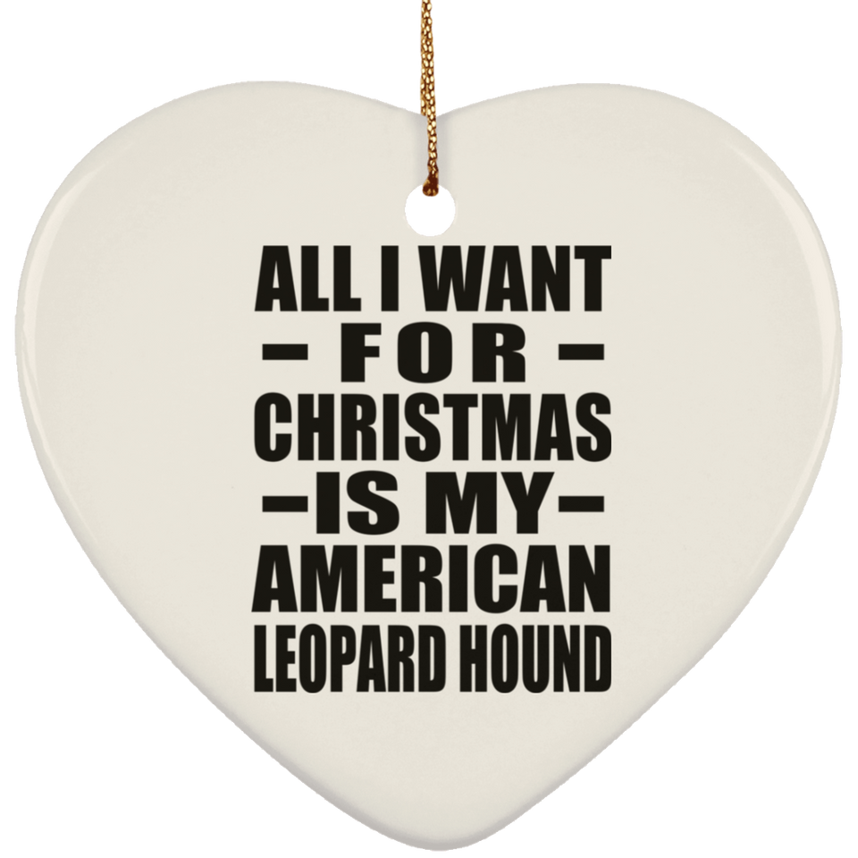 All I Want For Christmas Is My American Leopard Hound - Heart Ornament
