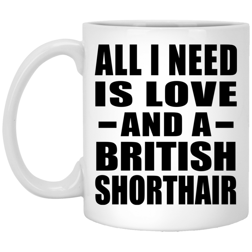 All I Need Is Love And A British Shorthair - 11 Oz Coffee Mug