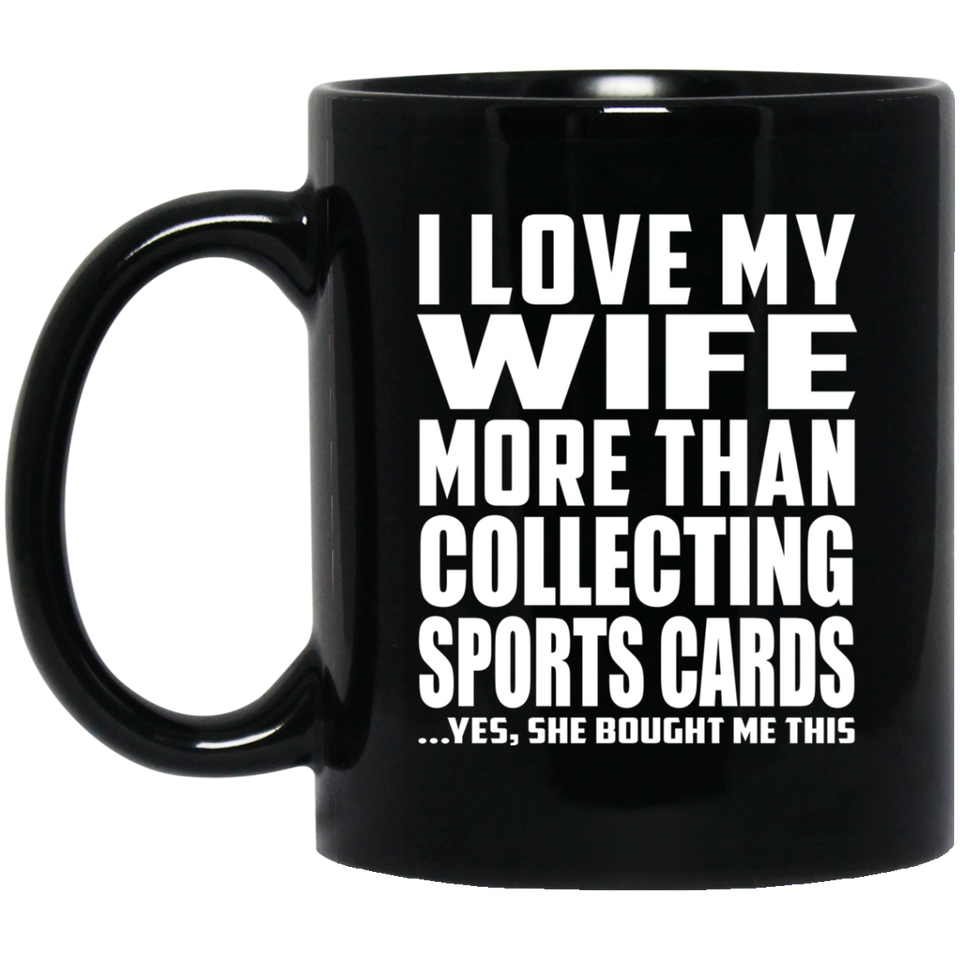I Love My Wife More Than Collecting Sports Cards - 11 Oz Coffee Mug Black