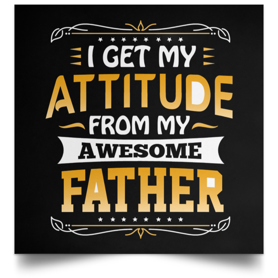 I Get My Attitude From My Awesome Father - Poster Square