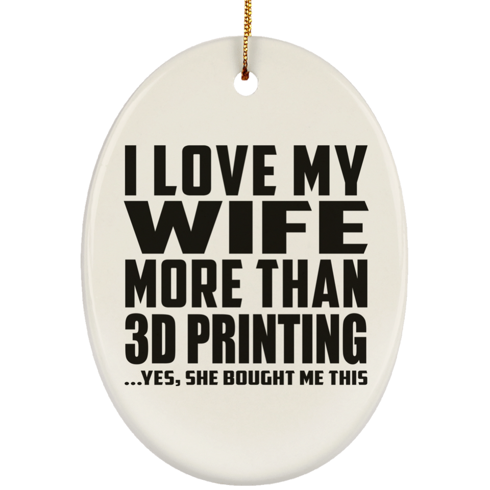 I Love My Wife More Than 3D Printing - Oval Ornament