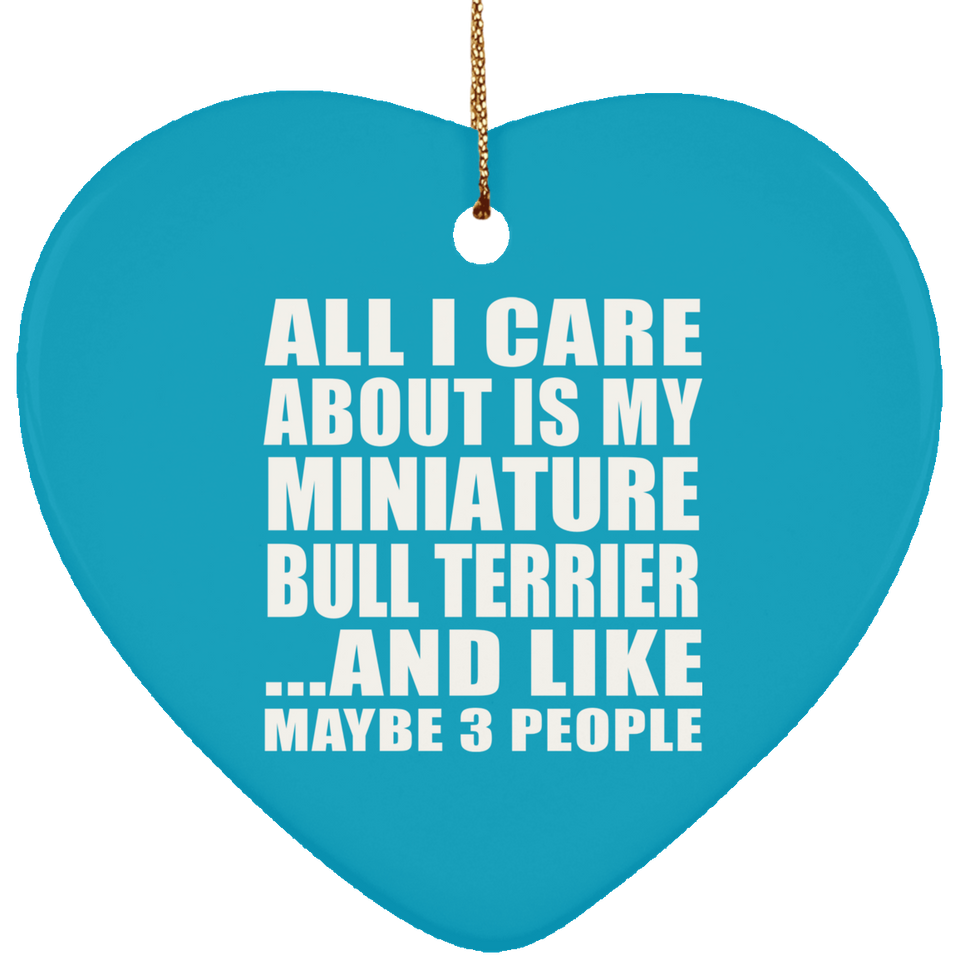 All I Care About Is My Miniature Bull Terrier - Heart Ornament