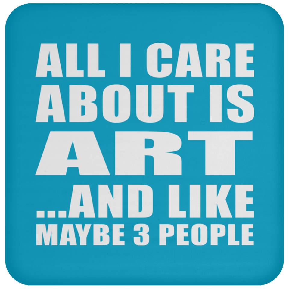 All I Care About Is Art - Drink Coaster