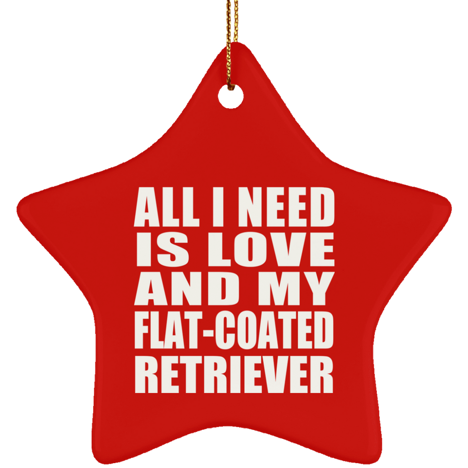 All I Need Is Love And My Flat-Coated Retriever - Star Ornament