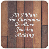 All I Want For Christmas Is More Jewelry Making - Drink Coaster E