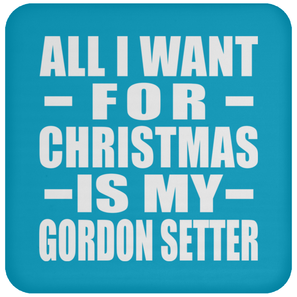 All I Want For Christmas Is My Gordon Setter - Coaster