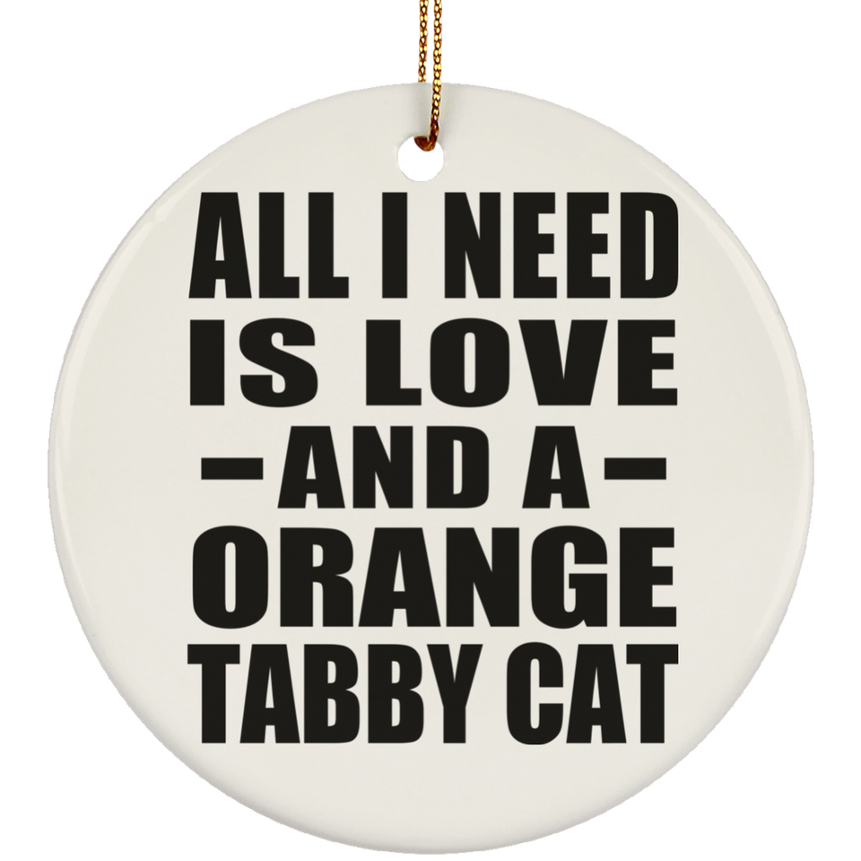 All I Need Is Love And A Orange Tabby Cat - Circle Ornament