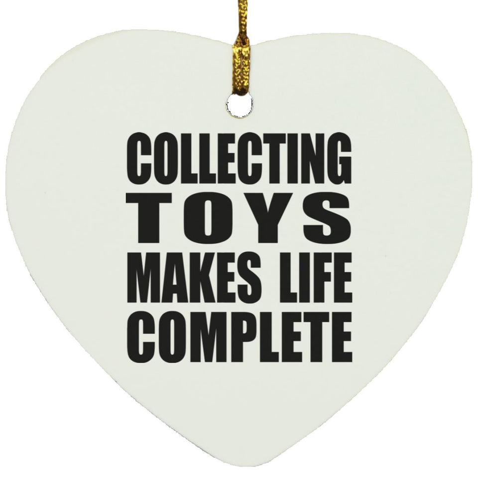 Collecting Toys Makes Life Complete - Heart Ornament