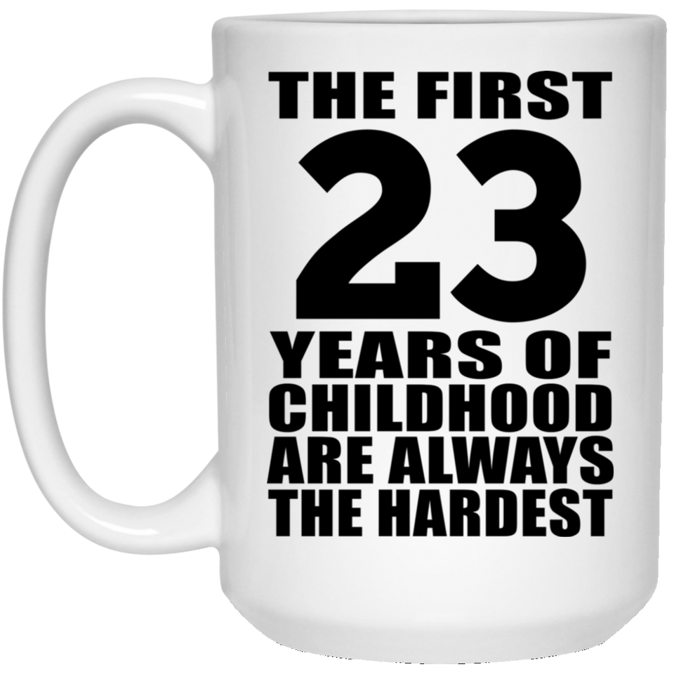 23rd Birthday First 23 Years of Childhood Are The Hardest - 15oz Coffee Mug