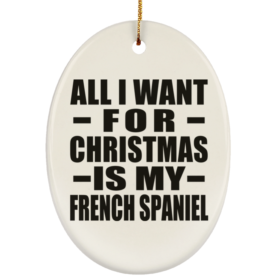 All I Want For Christmas Is My French Spaniel - Oval Ornament