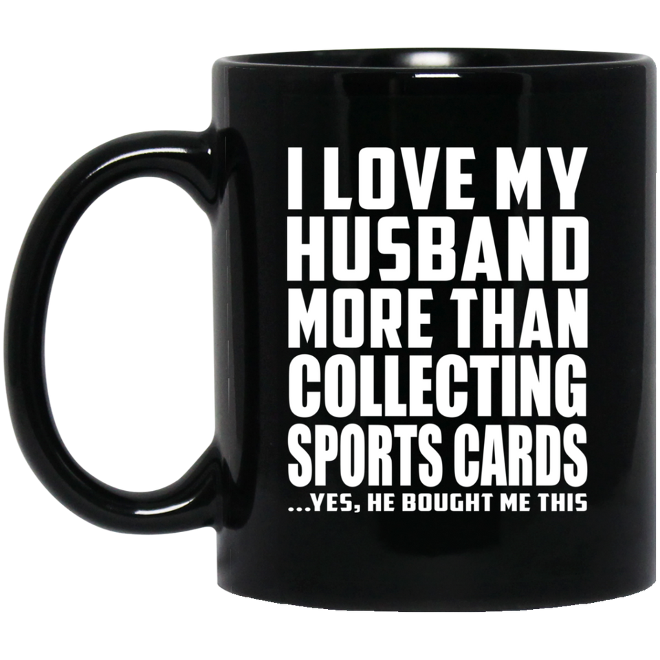 I Love My Husband More Than Collecting Sports Cards - 11 Oz Coffee Mug Black
