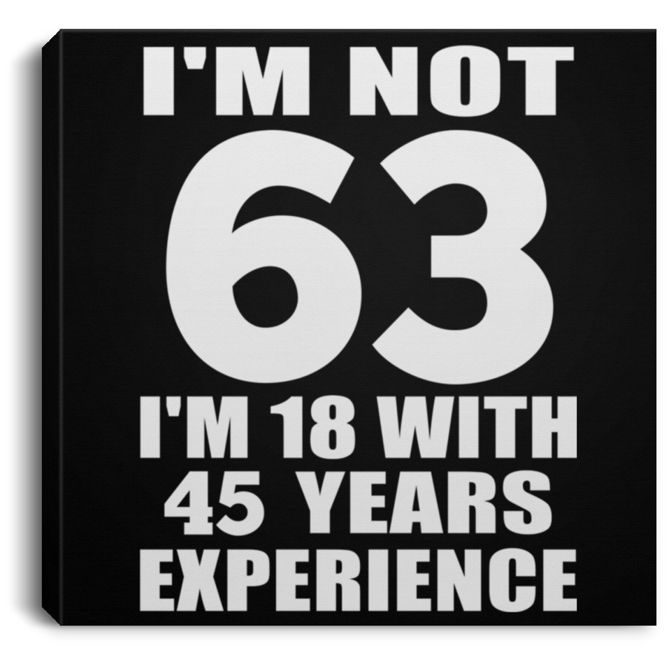 63rd Birthday I'm Not 63 I'm 18 With 45 Years Experience - Canvas Square