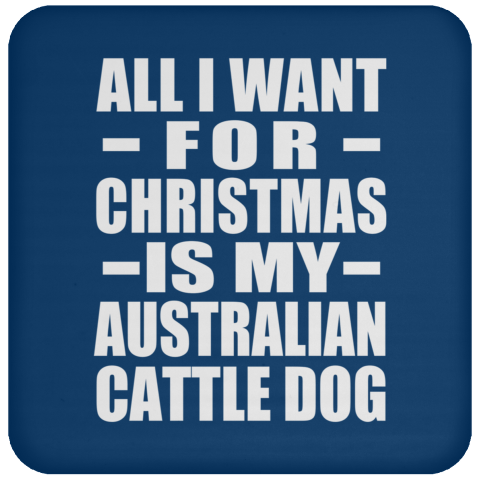All I Want For Christmas Is My Australian Cattle Dog - Coaster
