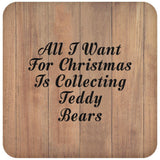 All I Want For Christmas Is Collecting Teddy Bears - Drink Coaster C