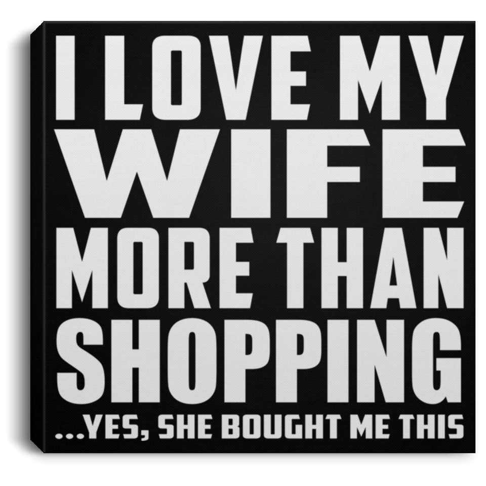I Love My Wife More Than Shopping - Canvas Square