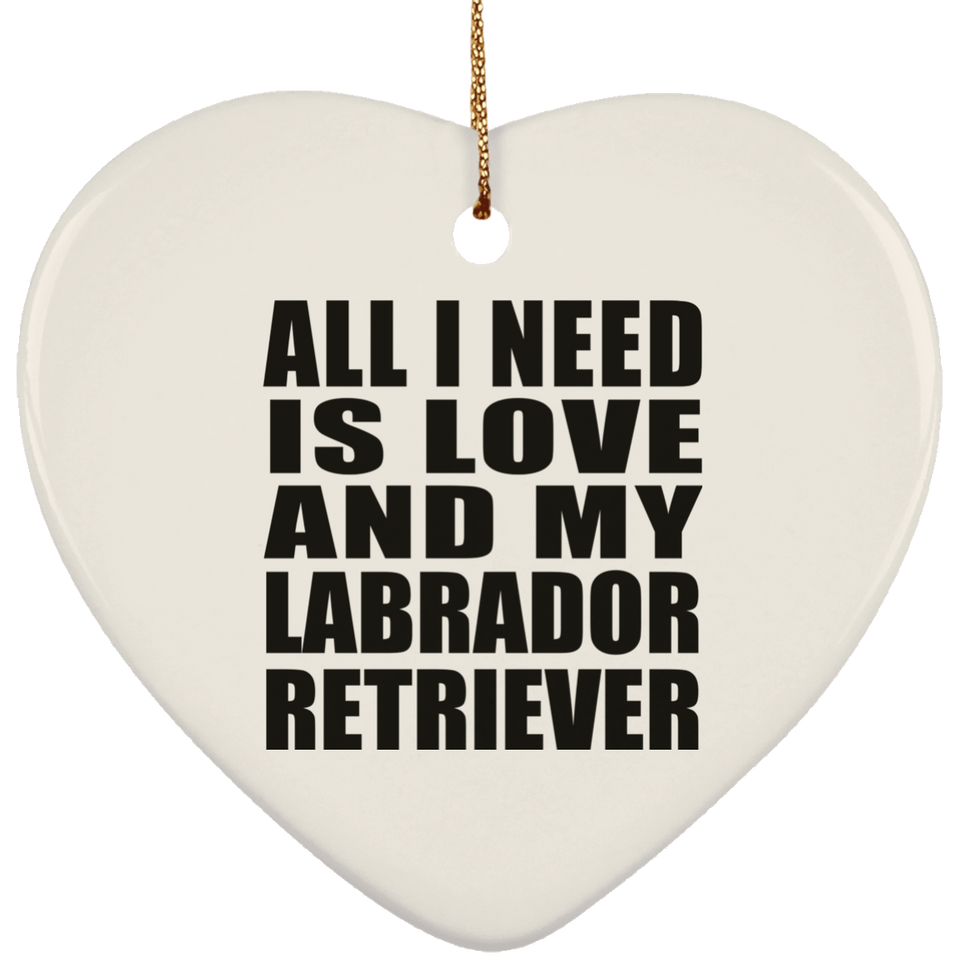 All I Need Is Love And My Labrador Retriever - Heart Ornament