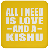 All I Need Is Love And A Kishu - Drink Coaster