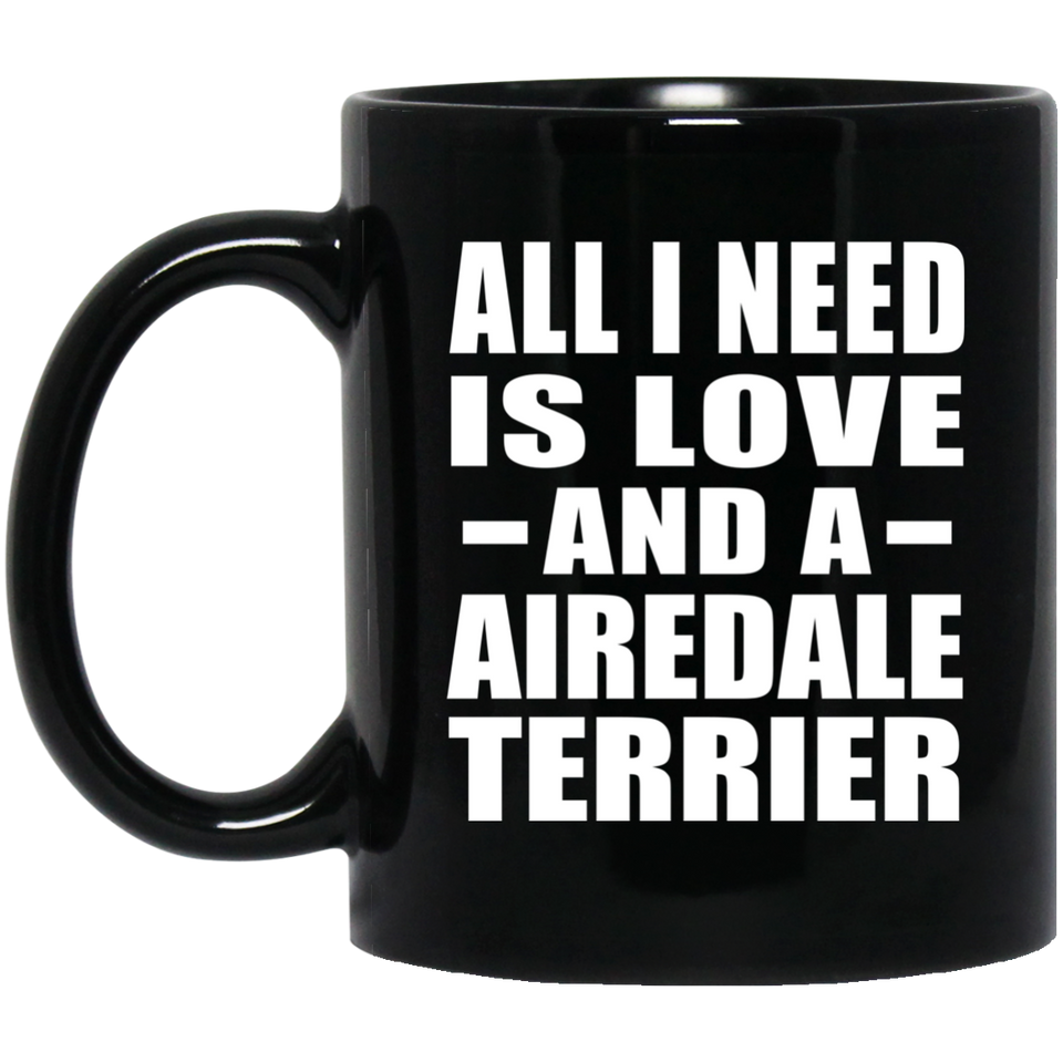 All I Need Is Love And A Airedale Terrier - 11 Oz Coffee Mug Black