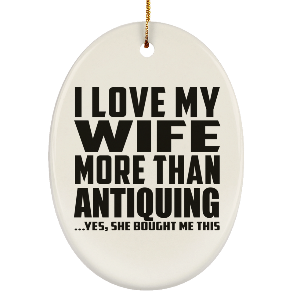 I Love My Wife More Than Antiquing - Oval Ornament