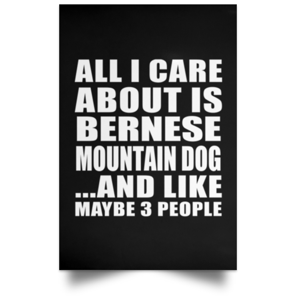 All I Care About Is Bernese Mountain Dog - Poster Portrait