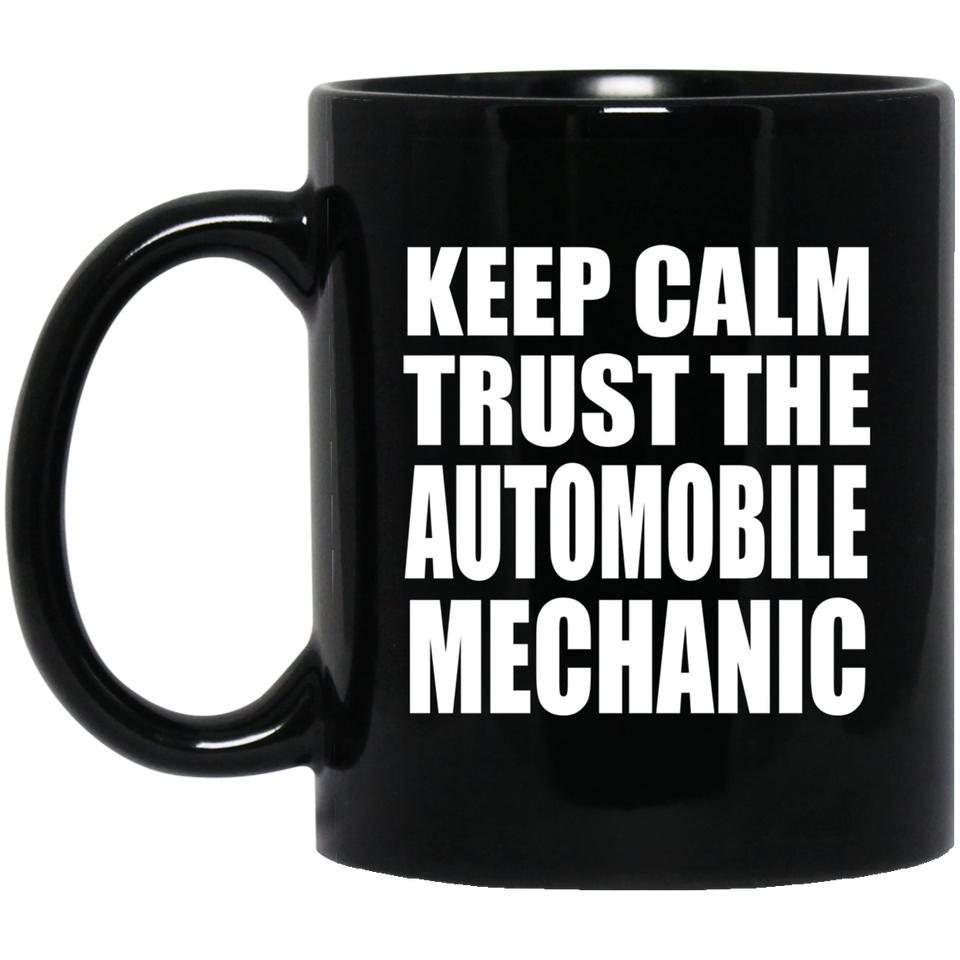 Keep Calm and Trust The Automobile Mechanic - 11oz Coffee Mug Black