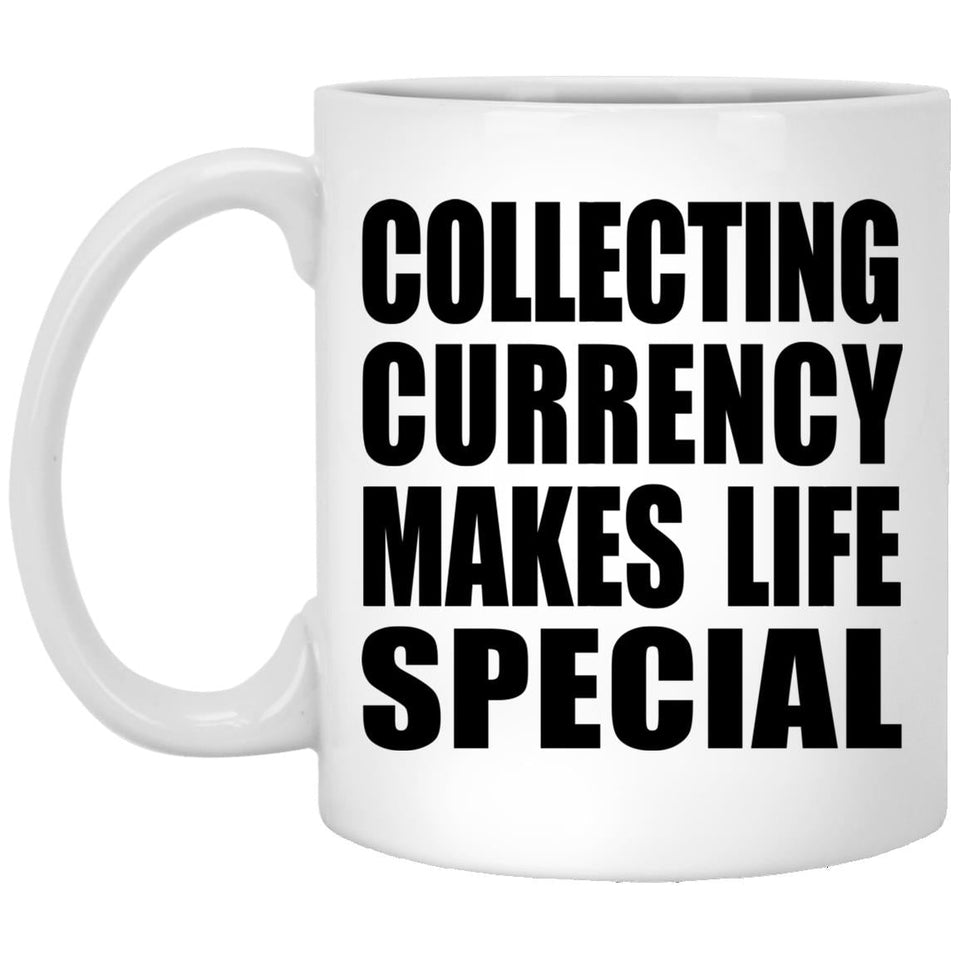 Collecting Currency Makes Life Special - 11oz Coffee Mug