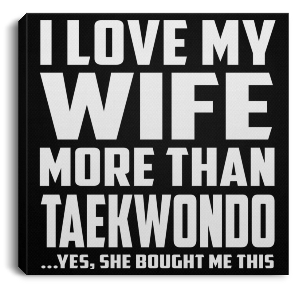 I Love My Wife More Than Taekwondo - Canvas Square