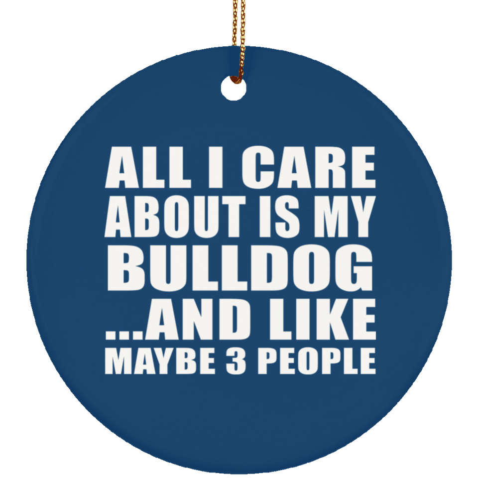 All I Care About Is My Bulldog - Circle Ornament
