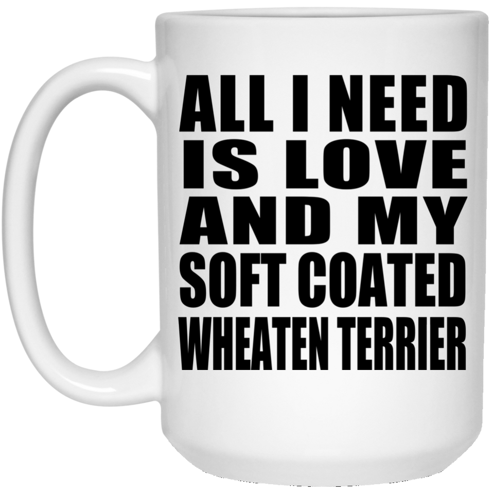 All I Need Is Love And My Soft Coated Wheaten Terrier - 15 Oz Coffee Mug