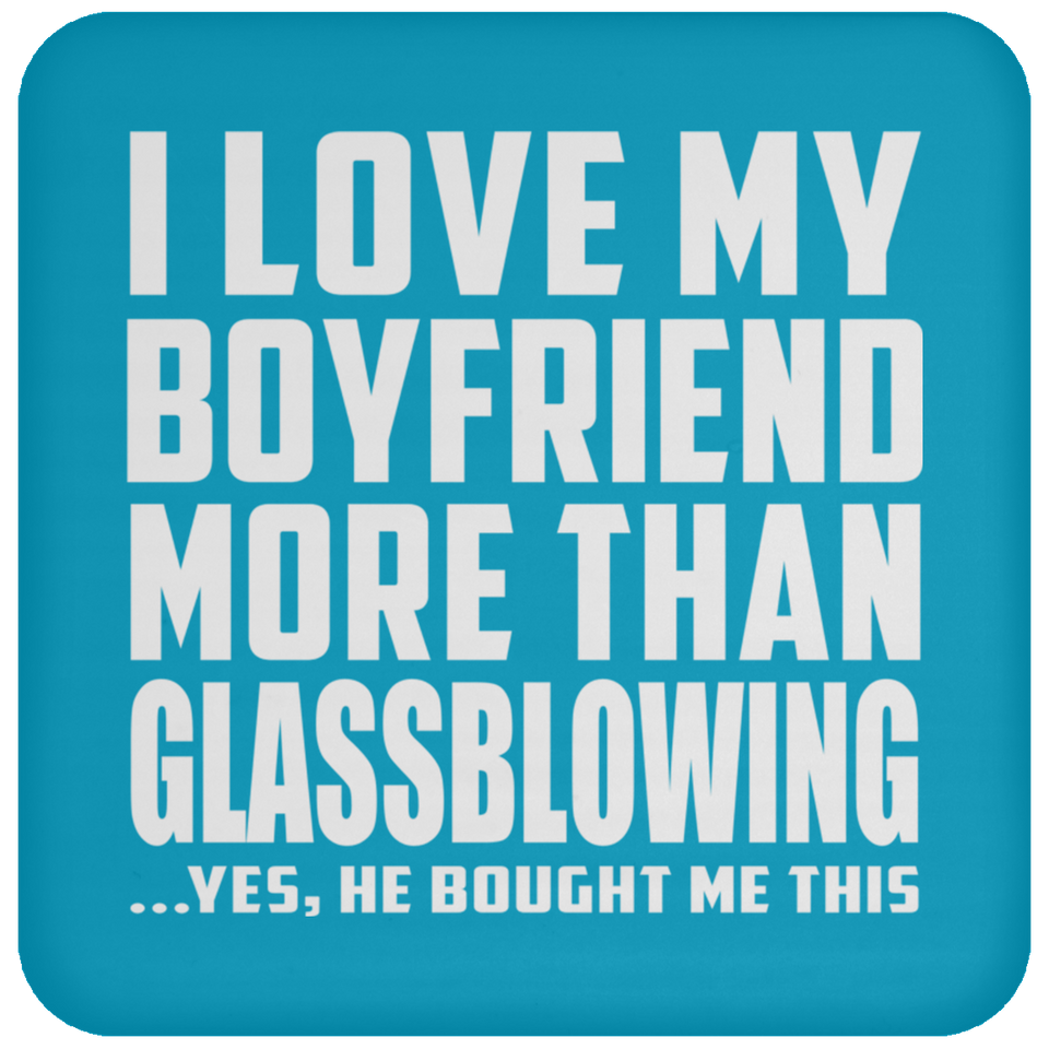 I Love My Boyfriend More Than Glassblowing - Drink Coaster