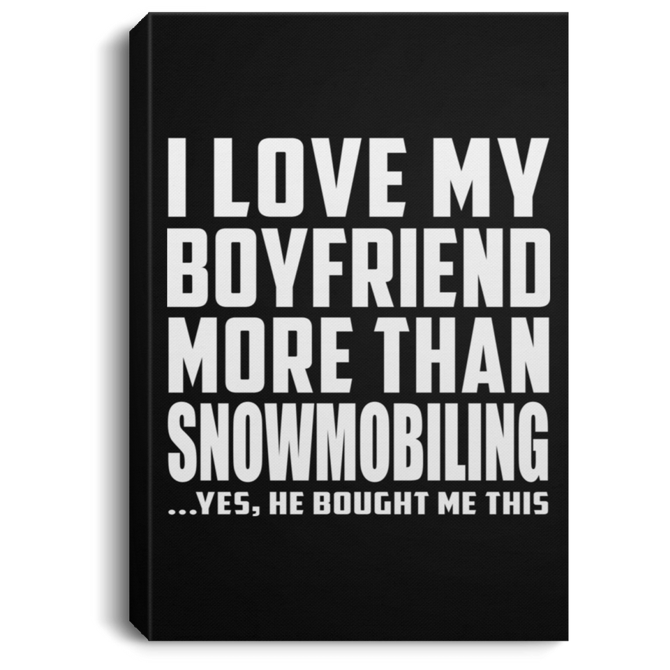 I Love My Boyfriend More Than Snowmobiling - Canvas Portrait