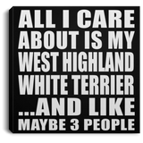 All I Care About Is My West Highland White Terrier - Canvas Square