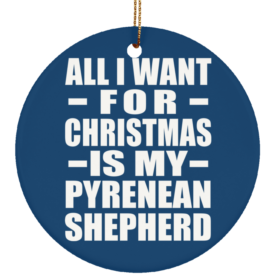 All I Want For Christmas Is My Pyrenean Shepherd - Circle Ornament