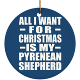 All I Want For Christmas Is My Pyrenean Shepherd - Circle Ornament