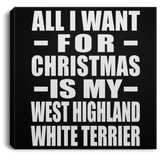 All I Want For Christmas Is My West Highland White Terrier - Canvas Square