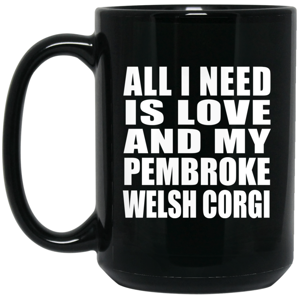 All I Need Is Love And My Pembroke Welsh Corgi - 15 Oz Coffee Mug Black