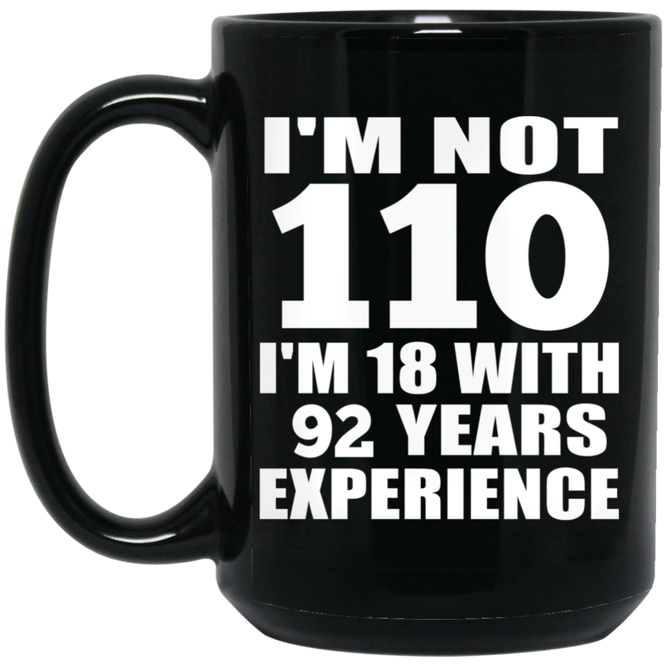 110th Birthday I'm Not 110 I'm 18 With 92 Years Experience - 15oz Coffee Mug Black