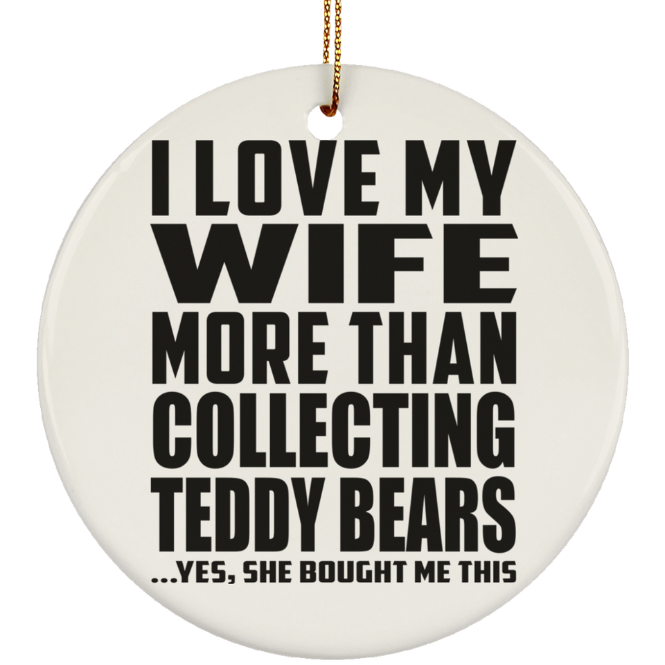 I Love My Wife More Than Collecting Teddy Bears - Circle Ornament