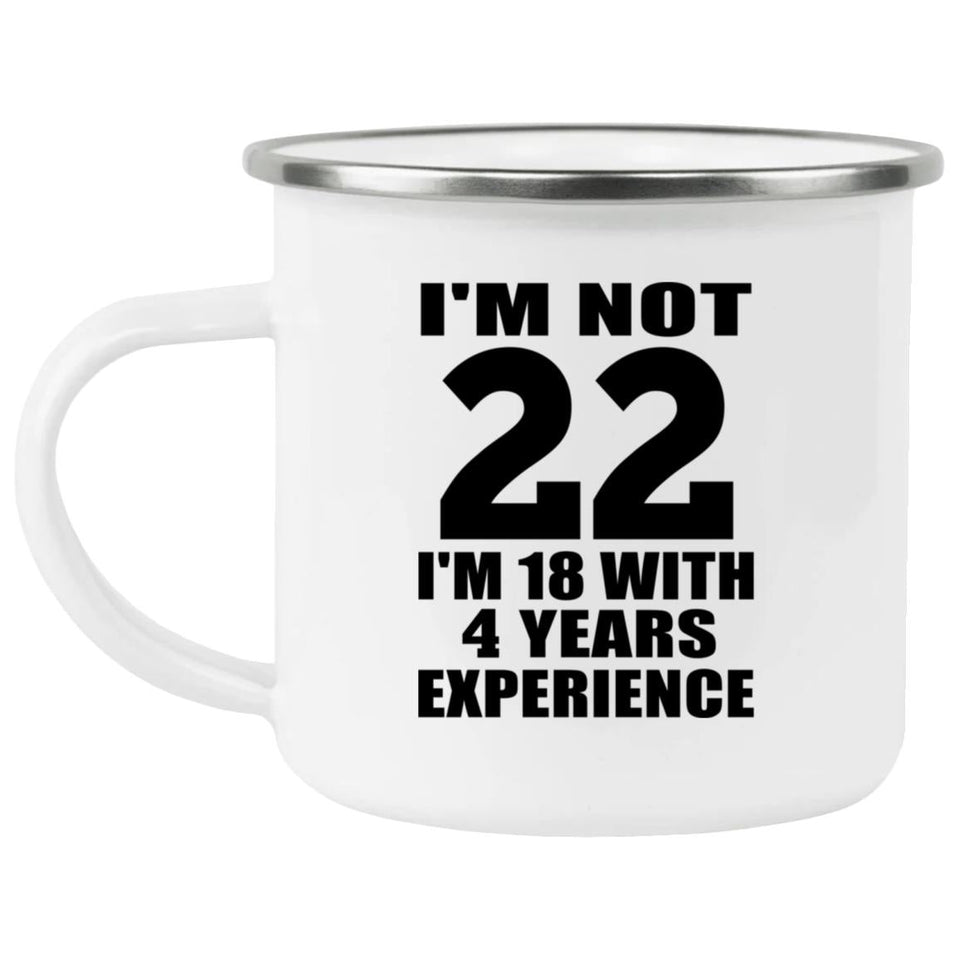22nd Birthday I'm Not 22 I'm 18 With 4 Years Experience - 12oz Camping Mug