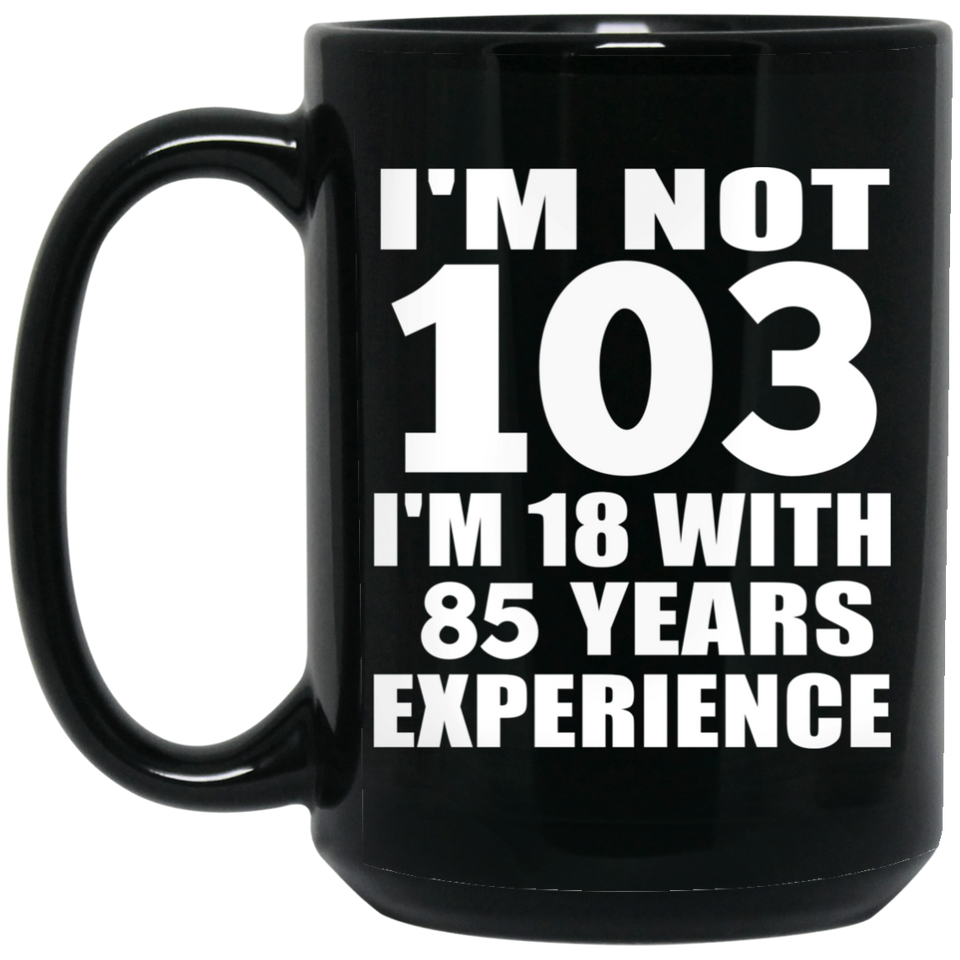 103rd Birthday I'm Not 103 I'm 18 With 85 Years Experience - 15oz Coffee Mug Black