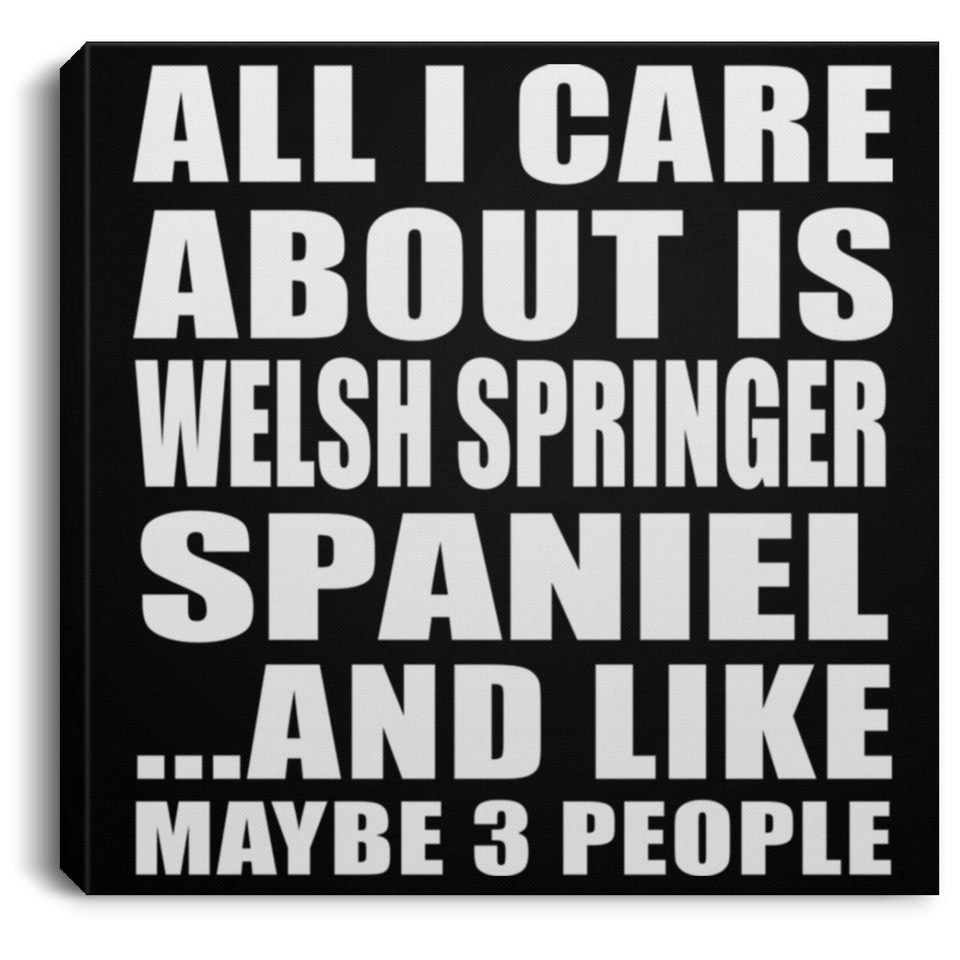 All I Care About Is Welsh Springer Spaniel - Canvas Square