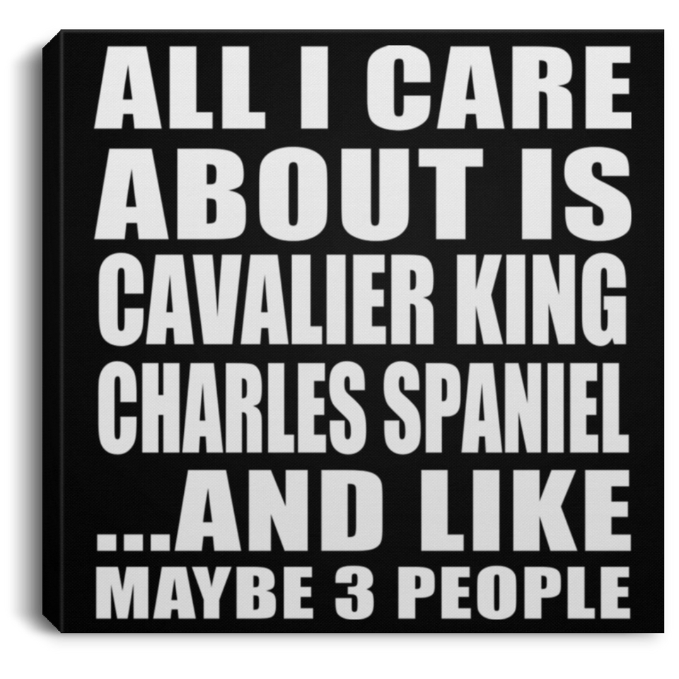 All I Care About Is Cavalier King Charles Spaniel - Canvas Square