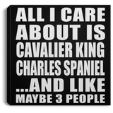 All I Care About Is Cavalier King Charles Spaniel - Canvas Square