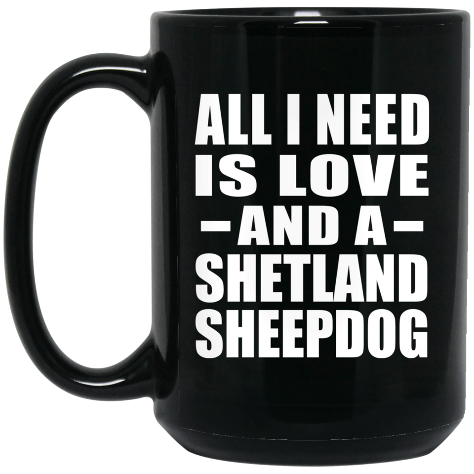All I Need Is Love And A Shetland Sheepdog - 15 Oz Coffee Mug Black