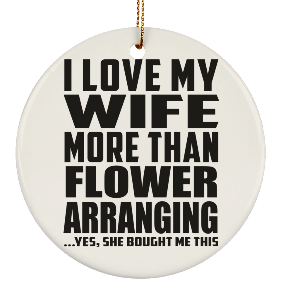 I Love My Wife More Than Flower Arranging - Circle Ornament
