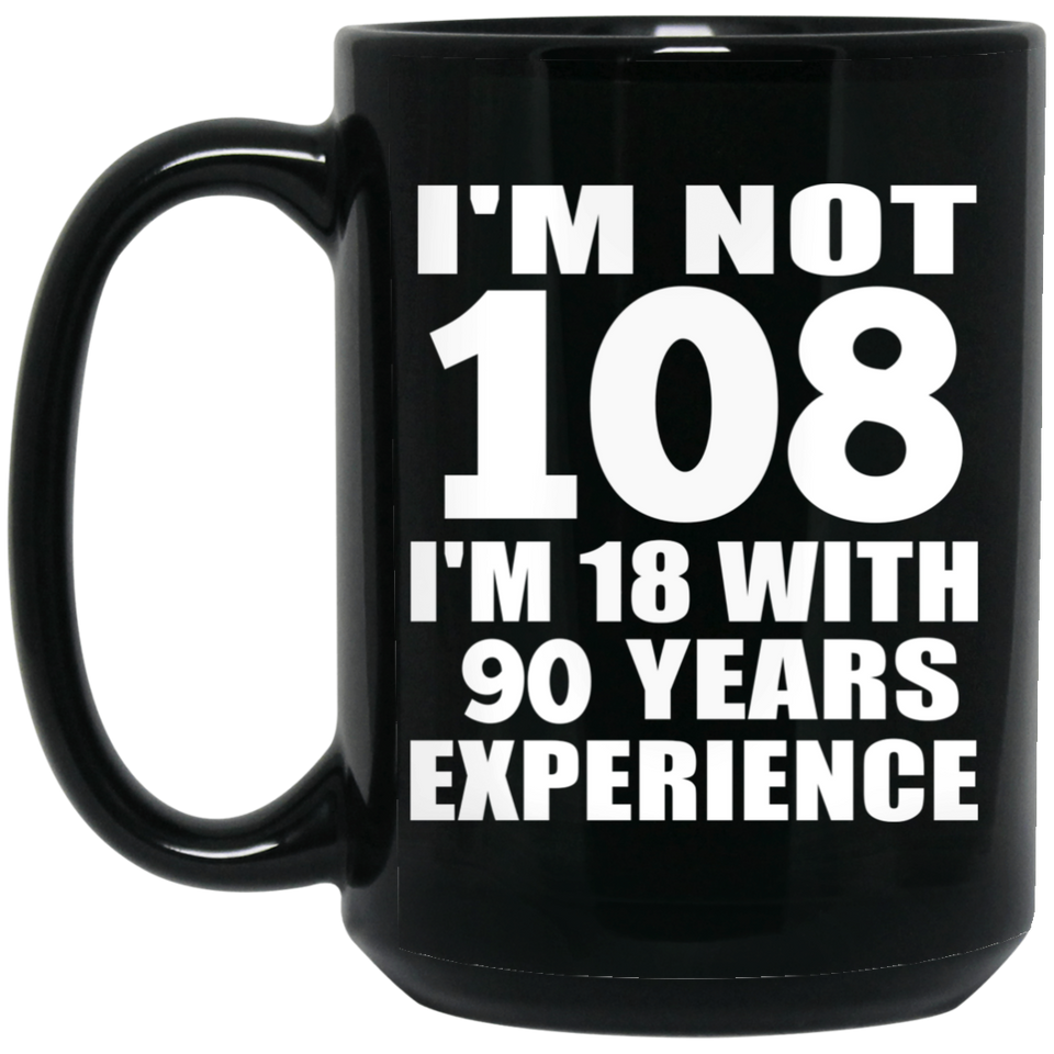 108th Birthday I'm Not 108 I'm 18 With 90 Years Experience - 15oz Coffee Mug Black