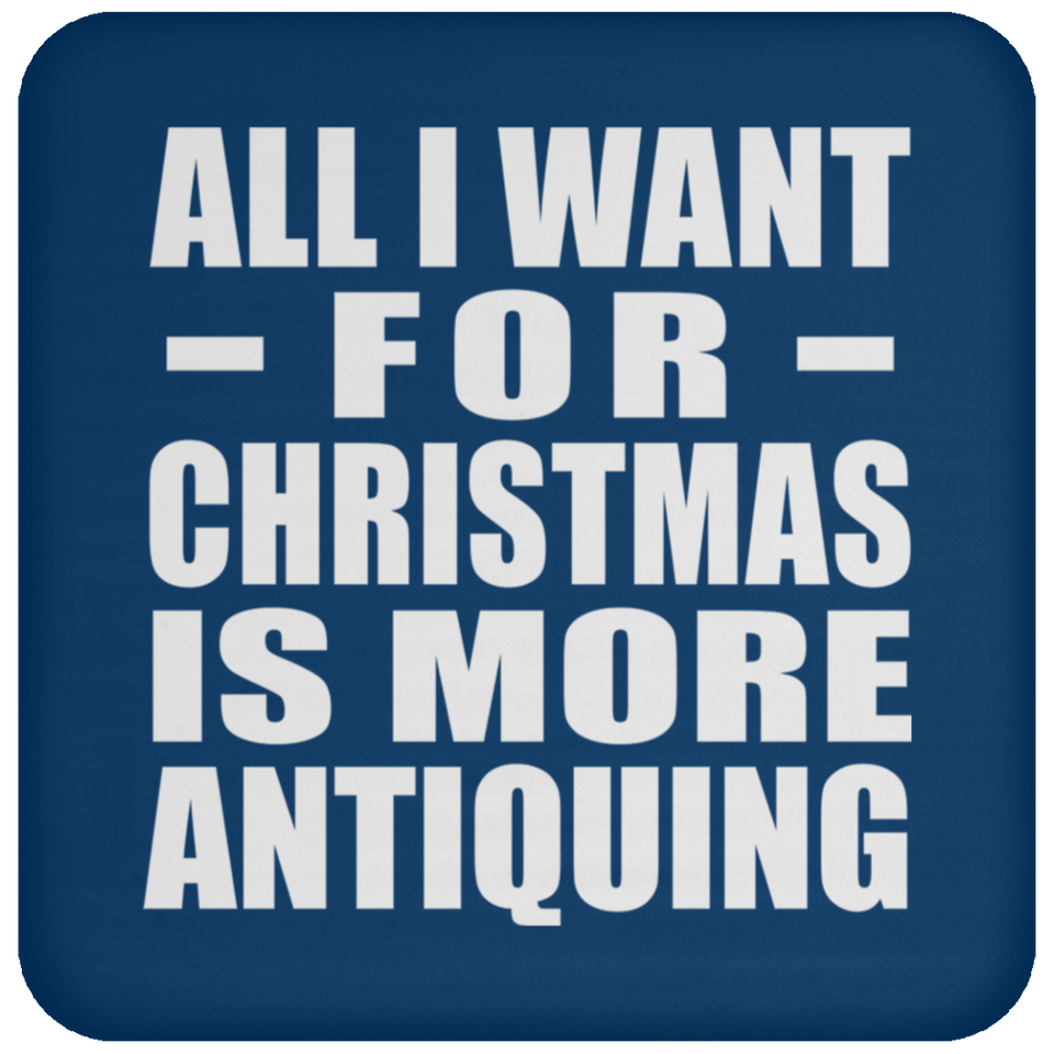 All I Want For Christmas Is More Antiquing - Coaster